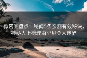 微密圈盘点：秘闻5条亲测有效秘诀，神秘人上榜理由罕见令人迷醉