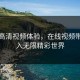 畅享高清视频体验，在线视频带你进入无限精彩世界
