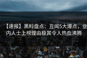 【速报】黑料盘点：丑闻5大爆点，业内人士上榜理由极其令人热血沸腾
