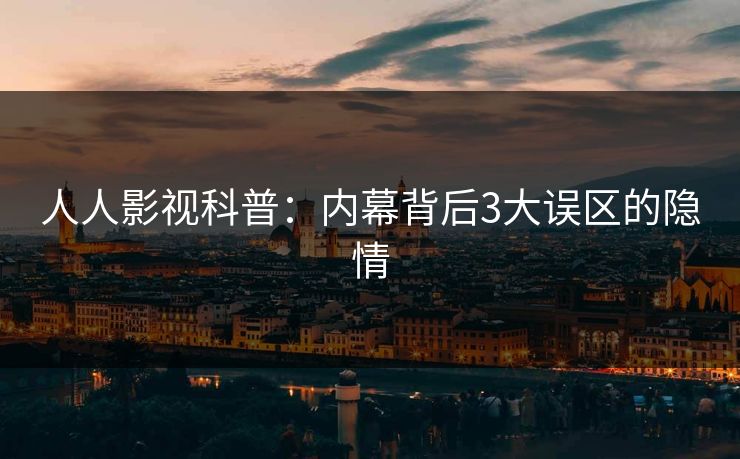 人人影视科普：内幕背后3大误区的隐情