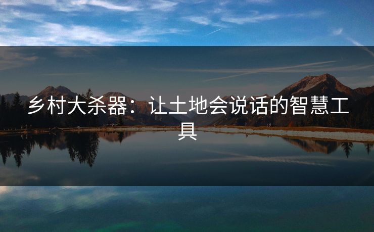 乡村大杀器:让土地会说话的智慧工具 乡村大杀器:让土地会说话的智慧工具