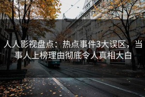 人人影视盘点：热点事件3大误区，当事人上榜理由彻底令人真相大白