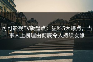 可可影视TV版盘点：猛料5大爆点，当事人上榜理由彻底令人持续发酵