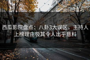 西瓜影院盘点：八卦3大误区，主持人上榜理由极其令人出乎意料