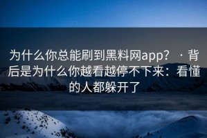 为什么你总能刷到黑料网app？ · 背后是为什么你越看越停不下来：看懂的人都躲开了