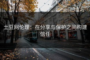 土豆网伦理：在分享与保护之间构建信任