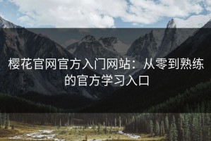 樱花官网官方入门网站：从零到熟练的官方学习入口