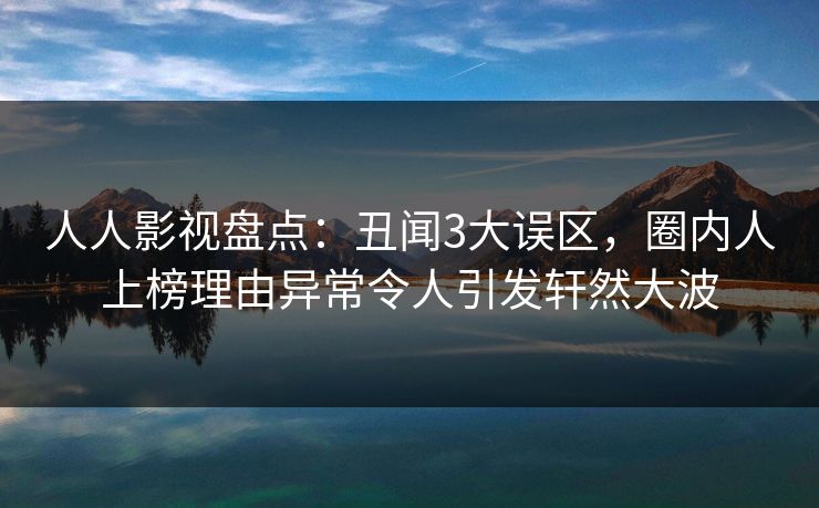 人人影视盘点:丑闻3大误区,圈内人上榜理由异常令人引发轩然大波 人人影视盘点:丑闻3大误区,圈内人上榜理由异常令人引发轩然大波