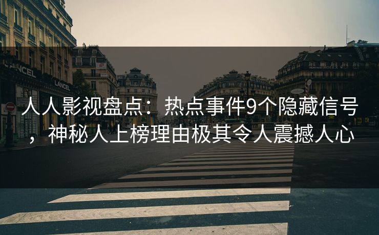 人人影视盘点：热点事件9个隐藏信号，神秘人上榜理由极其令人震撼人心