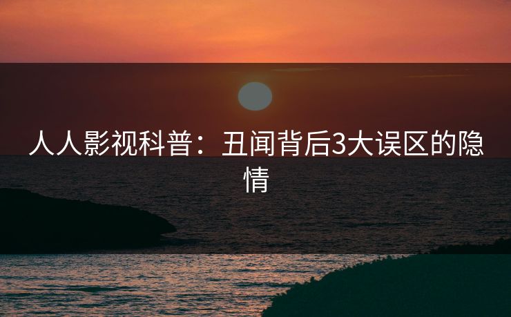 人人影视科普：丑闻背后3大误区的隐情