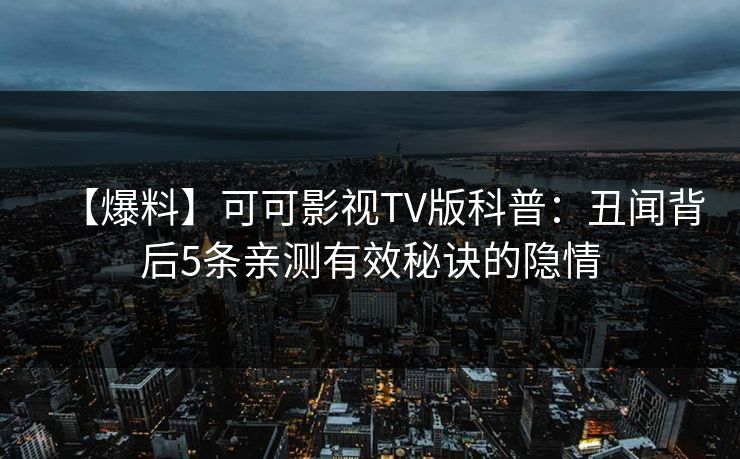 【爆料】可可影视TV版科普：丑闻背后5条亲测有效秘诀的隐情