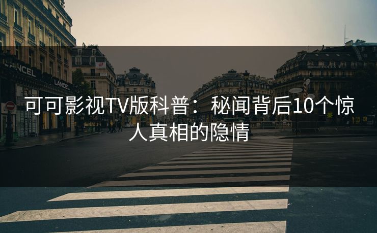 可可影视TV版科普：秘闻背后10个惊人真相的隐情