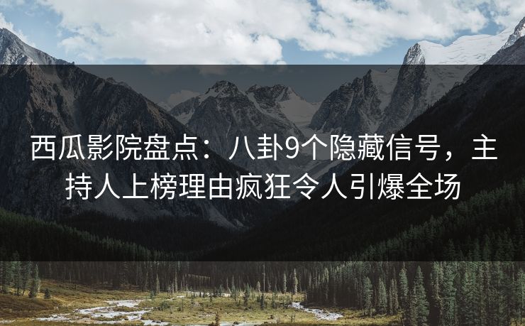 西瓜影院盘点：八卦9个隐藏信号，主持人上榜理由疯狂令人引爆全场