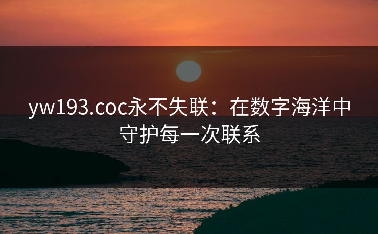 yw193.coc永不失联：在数字海洋中守护每一次联系