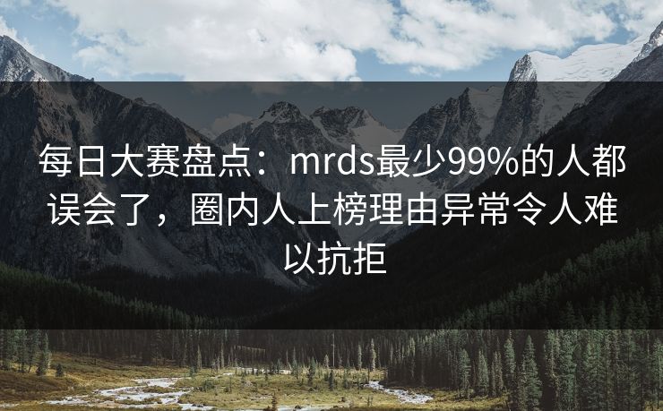 每日大赛盘点:mrds最少99%的人都误会了,圈内人上榜理由异常令人难以抗拒 每日大赛盘点:mrds最少99%的人都误会了,圈内人上榜理由异常令人难以抗拒